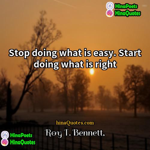 Roy T Bennett Quotes | Stop doing what is easy. Start doing